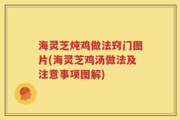 海灵芝炖鸡做法窍门图片(海灵芝鸡汤做法及注意事项图解)