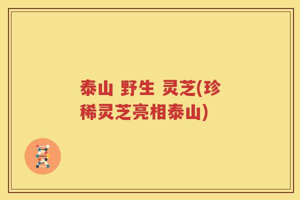 泰山 野生 灵芝(珍稀灵芝亮相泰山)