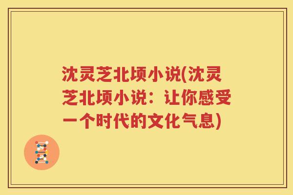沈灵芝北顷小说(沈灵芝北顷小说：让你感受一个时代的文化气息)