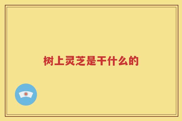 树上灵芝是干什么的
