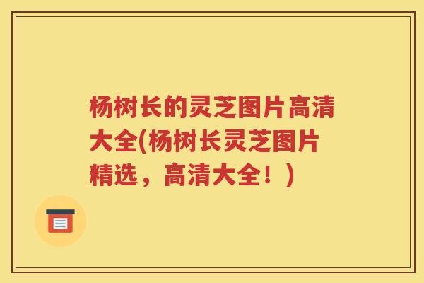 杨树长的灵芝图片高清大全(杨树长灵芝图片精选，高清大全！)