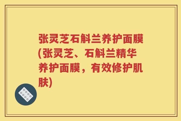 张灵芝石斛兰养护面膜(张灵芝、石斛兰精华养护面膜，有效修护肌肤)