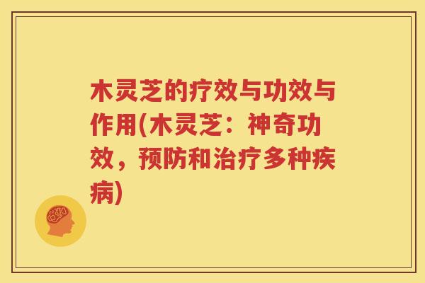 木灵芝的疗效与功效与作用(木灵芝：神奇功效，预防和治疗多种疾病)