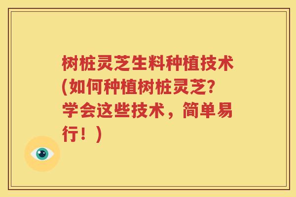 树桩灵芝生料种植技术(如何种植树桩灵芝？学会这些技术，简单易行！)