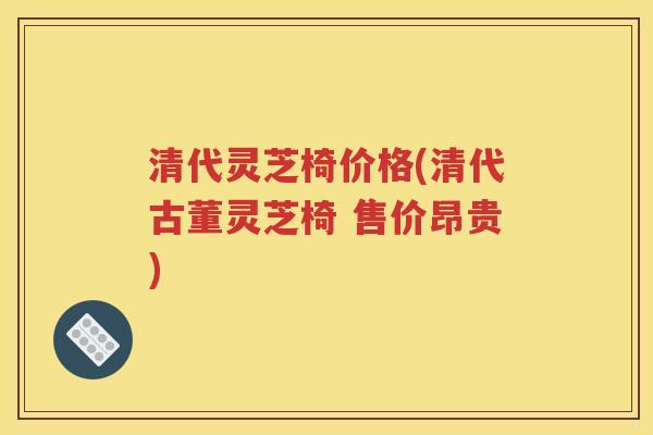 清代灵芝椅价格(清代古董灵芝椅 售价昂贵)