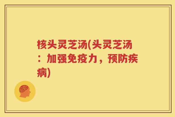 核头灵芝汤(头灵芝汤：加强免疫力，预防疾病)