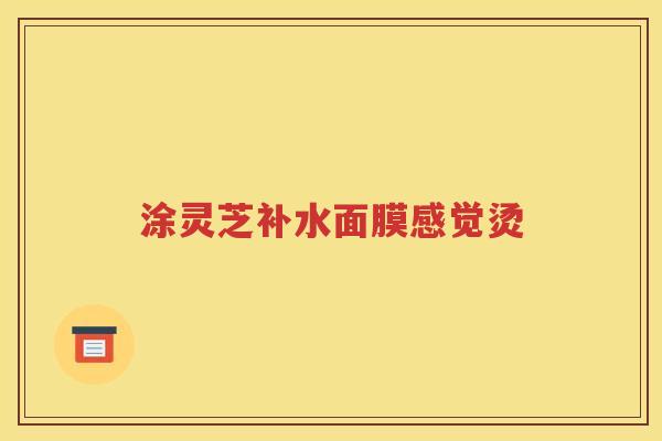 涂灵芝补水面膜感觉烫