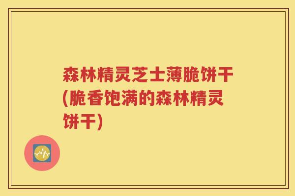 森林精灵芝士薄脆饼干(脆香饱满的森林精灵饼干)