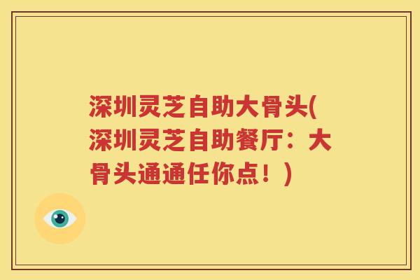 深圳灵芝自助大骨头(深圳灵芝自助餐厅：大骨头通通任你点！)