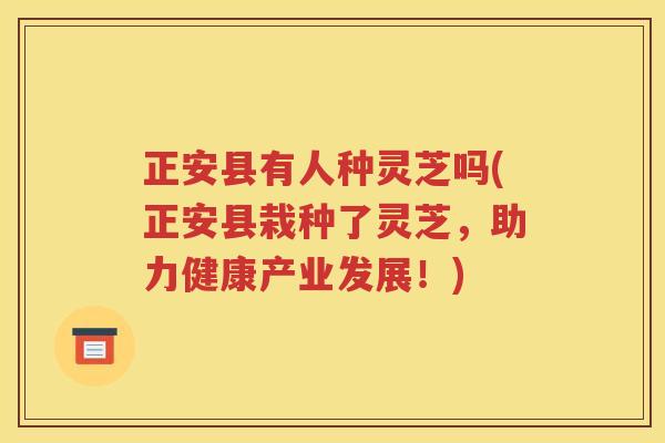 正安县有人种灵芝吗(正安县栽种了灵芝，助力健康产业发展！)