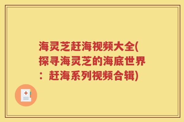海灵芝赶海视频大全(探寻海灵芝的海底世界：赶海系列视频合辑)