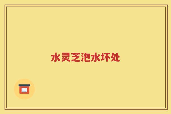 水灵芝泡水坏处