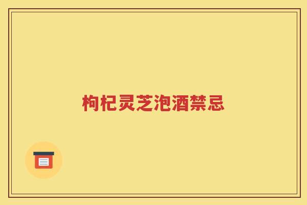枸杞灵芝泡酒禁忌