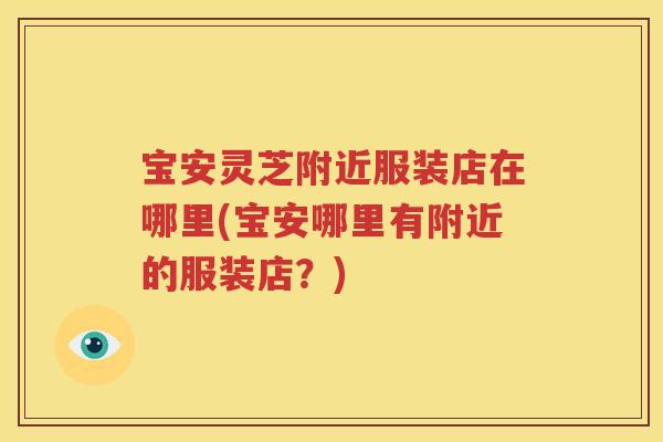 宝安灵芝附近服装店在哪里(宝安哪里有附近的服装店？)