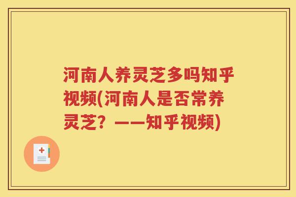 河南人养灵芝多吗知乎视频(河南人是否常养灵芝？——知乎视频)