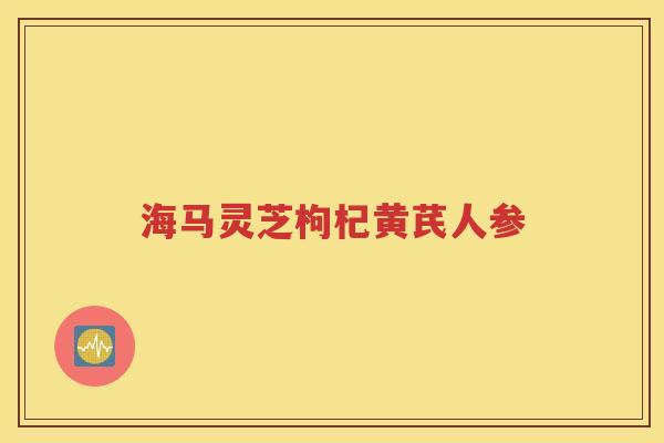 海马灵芝枸杞黄芪人参