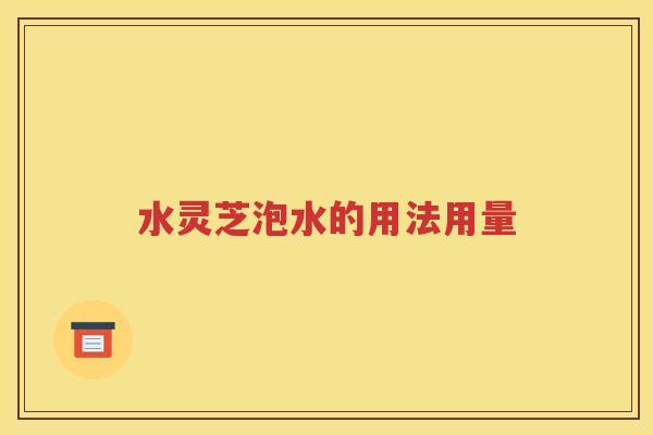 水灵芝泡水的用法用量