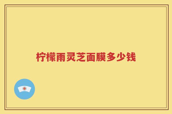 柠檬雨灵芝面膜多少钱