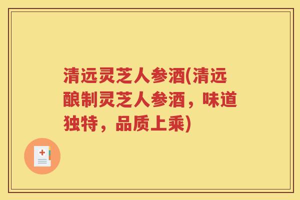 清远灵芝人参酒(清远酿制灵芝人参酒，味道独特，品质上乘)