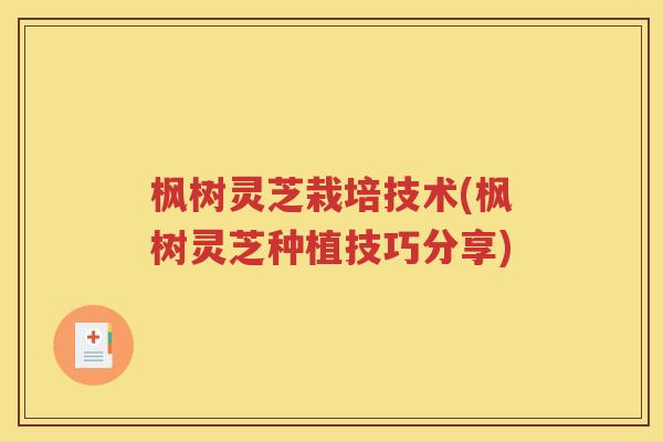 枫树灵芝栽培技术(枫树灵芝种植技巧分享)