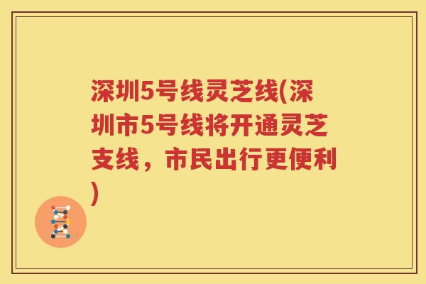 深圳5号线灵芝线(深圳市5号线将开通灵芝支线，市民出行更便利)