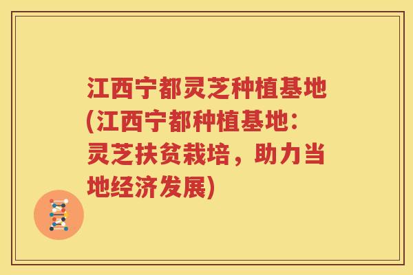 江西宁都灵芝种植基地(江西宁都种植基地：灵芝扶贫栽培，助力当地经济发展)