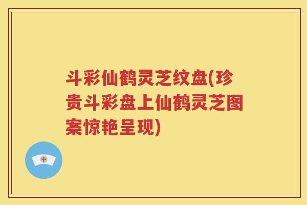 斗彩仙鹤灵芝纹盘(珍贵斗彩盘上仙鹤灵芝图案惊艳呈现)