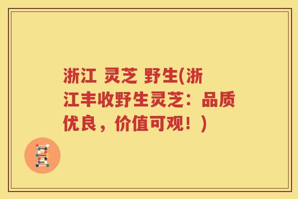 浙江 灵芝 野生(浙江丰收野生灵芝：品质优良，价值可观！)