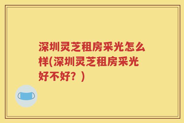 深圳灵芝租房采光怎么样(深圳灵芝租房采光好不好？)