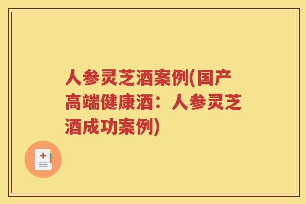 人参灵芝酒案例(国产高端健康酒：人参灵芝酒成功案例)