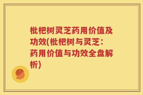 枇杷树灵芝药用价值及功效(枇杷树与灵芝：药用价值与功效全盘解析)