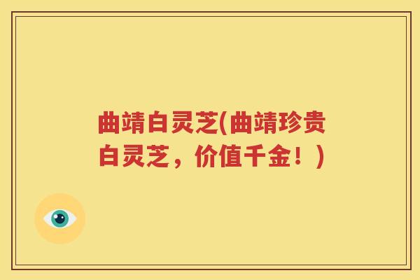 曲靖白灵芝(曲靖珍贵白灵芝，价值千金！)