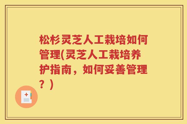 松杉灵芝人工栽培如何管理(灵芝人工栽培养护指南，如何妥善管理？)