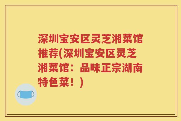 深圳宝安区灵芝湘菜馆推荐(深圳宝安区灵芝湘菜馆：品味正宗湖南特色菜！)