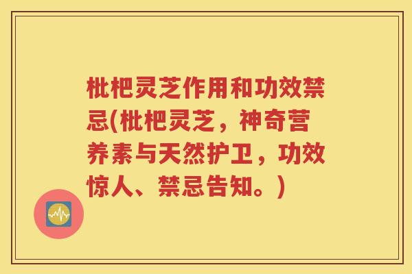 枇杷灵芝作用和功效禁忌(枇杷灵芝，神奇营养素与天然护卫，功效惊人、禁忌告知。)