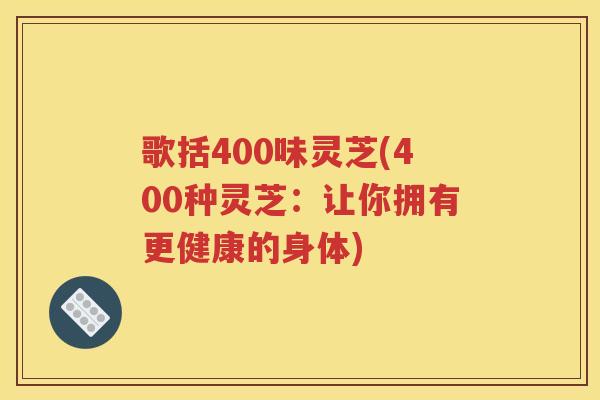 歌括400味灵芝(400种灵芝：让你拥有更健康的身体)
