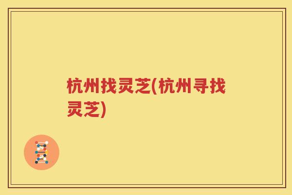 杭州找灵芝(杭州寻找灵芝)