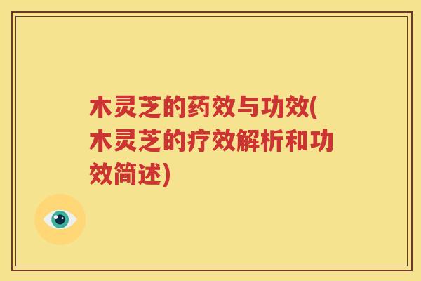 木灵芝的药效与功效(木灵芝的疗效解析和功效简述)
