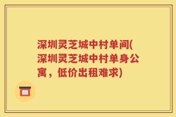 深圳灵芝城中村单间(深圳灵芝城中村单身公寓，低价出租难求)