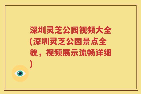 深圳灵芝公园视频大全(深圳灵芝公园景点全貌，视频展示流畅详细)