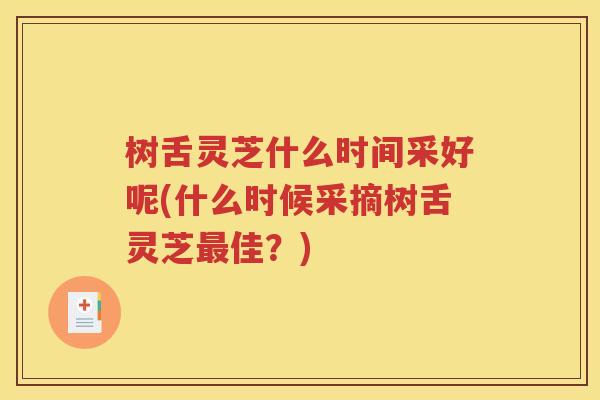 树舌灵芝什么时间采好呢(什么时候采摘树舌灵芝最佳？)