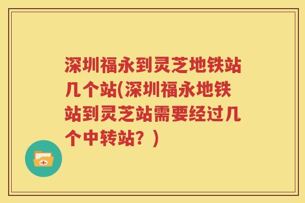 深圳福永到灵芝地铁站几个站(深圳福永地铁站到灵芝站需要经过几个中转站？)