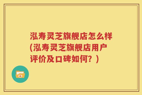 泓寿灵芝旗舰店怎么样(泓寿灵芝旗舰店用户评价及口碑如何？)