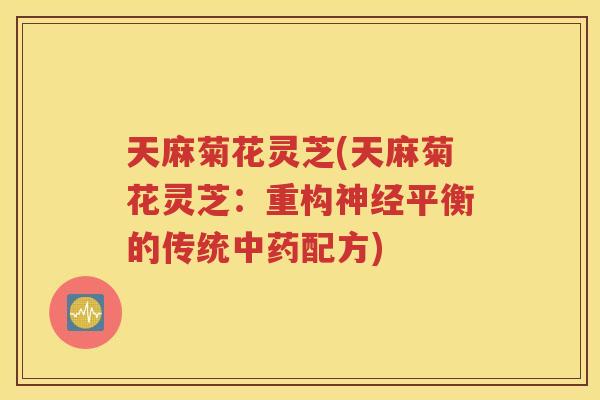 天麻菊花灵芝(天麻菊花灵芝：重构神经平衡的传统中药配方)