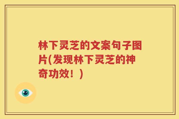 林下灵芝的文案句子图片(发现林下灵芝的神奇功效！)