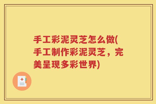 手工彩泥灵芝怎么做(手工制作彩泥灵芝，完美呈现多彩世界)