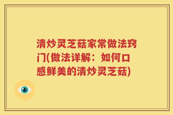 清炒灵芝菇家常做法窍门(做法详解：如何口感鲜美的清炒灵芝菇)