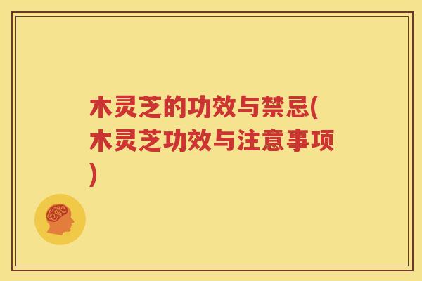 木灵芝的功效与禁忌(木灵芝功效与注意事项)