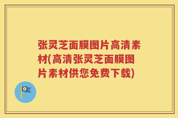 张灵芝面膜图片高清素材(高清张灵芝面膜图片素材供您免费下载)