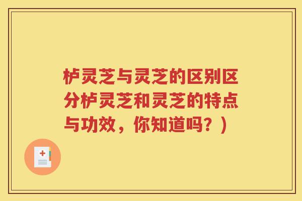 栌灵芝与灵芝的区别区分栌灵芝和灵芝的特点与功效，你知道吗？)